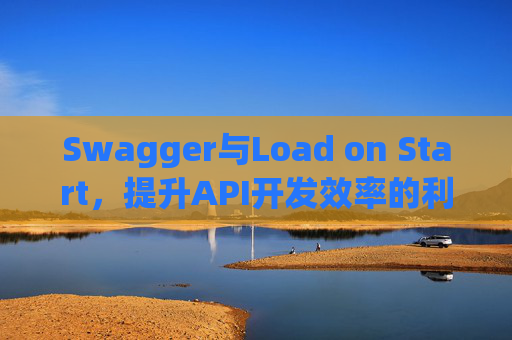 Swagger与Load on Start,提升API开发效率的利器
